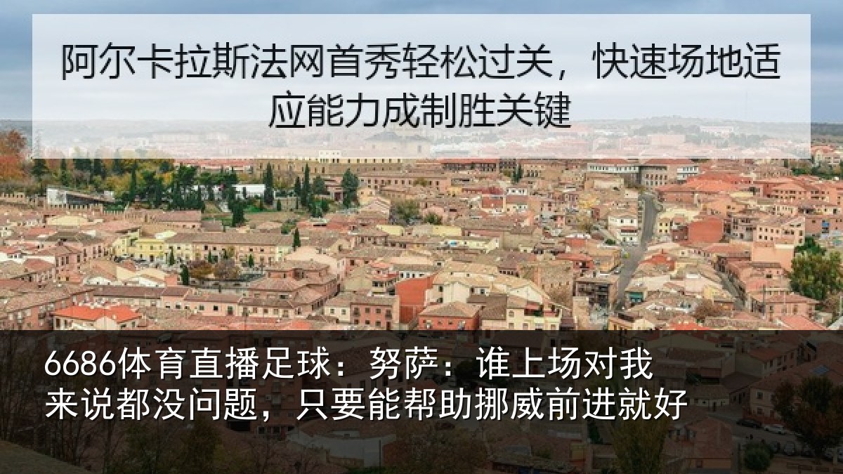 6686体育直播足球:努萨:谁上场对我来说都没问题,只要能帮助挪威前进就好