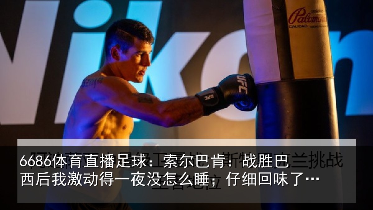 6686体育直播足球:索尔相关情况激动相关情况细回味了比赛