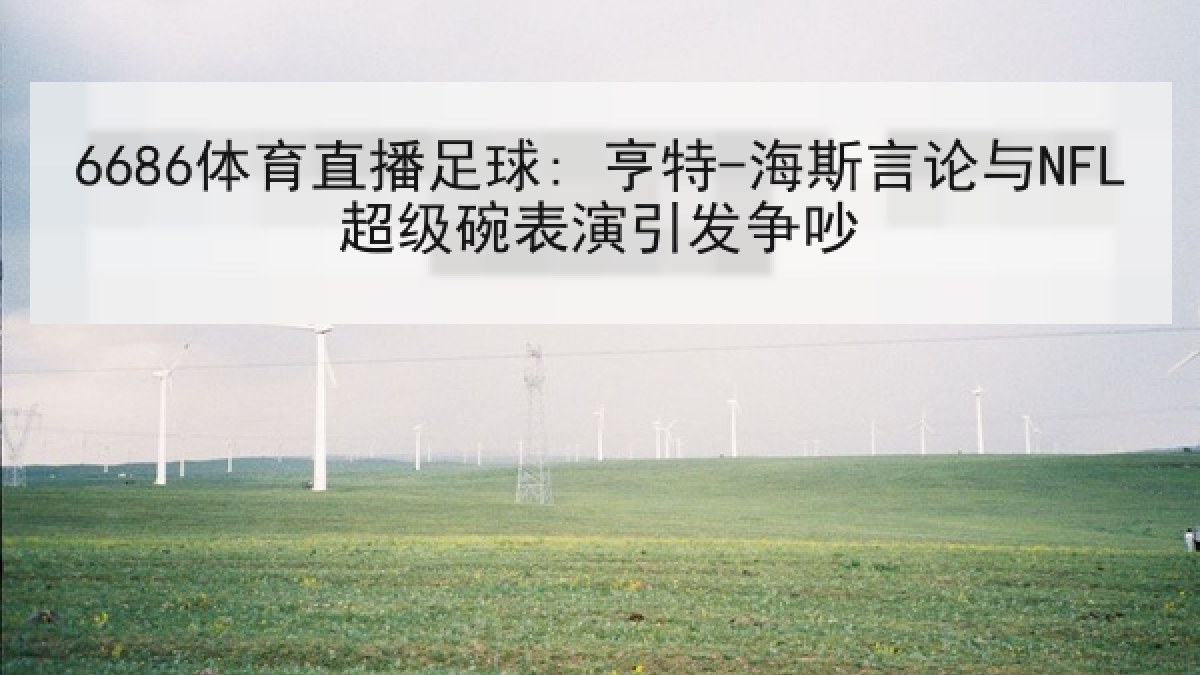 6686体育直播足球: 亨特-海斯言论与NFL超级碗表演引发争吵