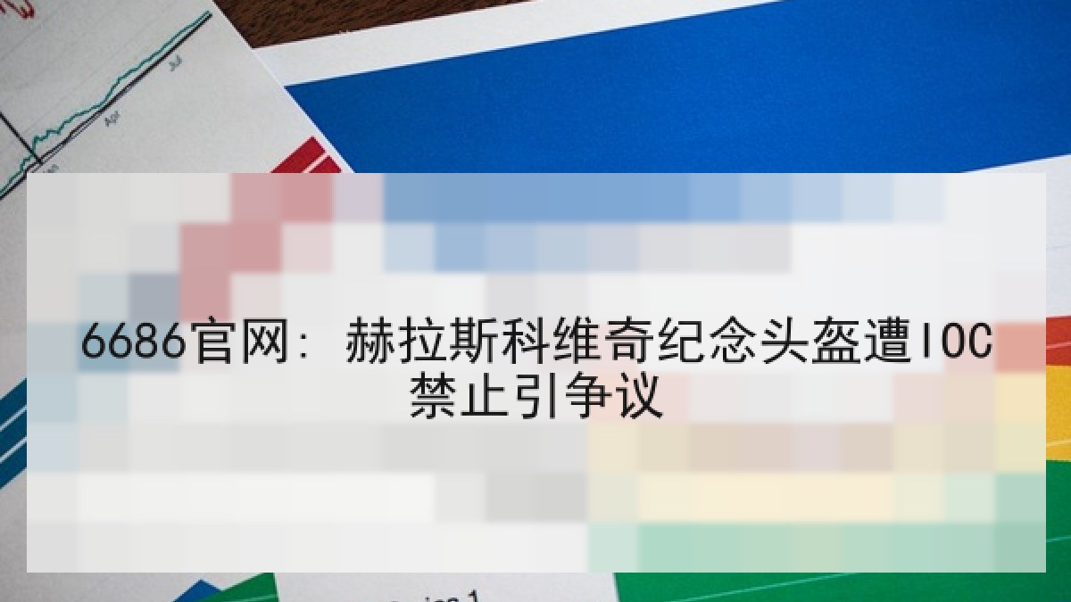 6686官网: 赫拉斯科维奇纪念头盔遭IOC禁止引争议