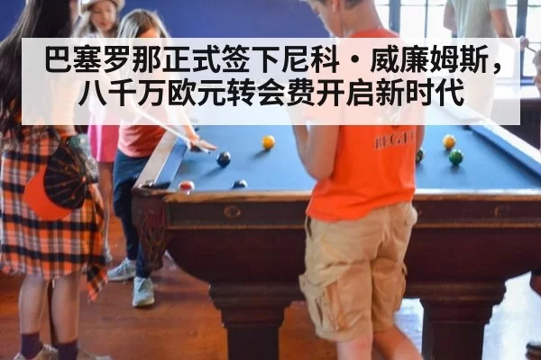 巴塞罗那正式签下尼科·威廉姆斯，八千万欧元转会费开启新时代
