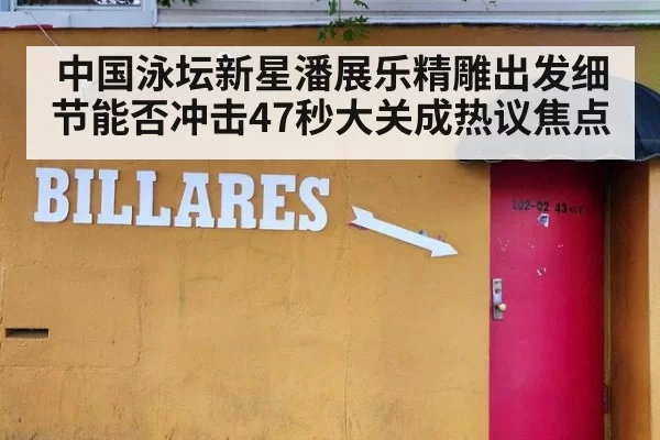 中国泳坛新星潘展乐精雕出发细节能否冲击47秒大关成热议焦点