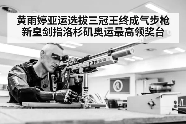 黄雨婷亚运选拔三冠王终成气步枪新皇剑指洛杉矶奥运最高领奖台